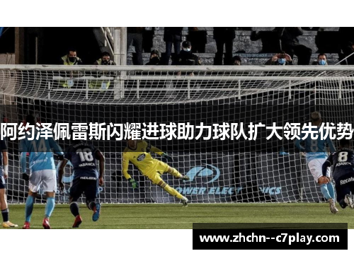 阿约泽佩雷斯闪耀进球助力球队扩大领先优势