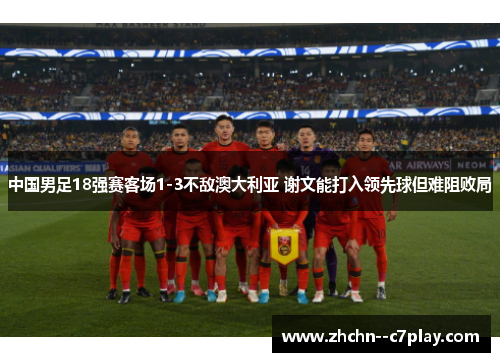 中国男足18强赛客场1-3不敌澳大利亚 谢文能打入领先球但难阻败局