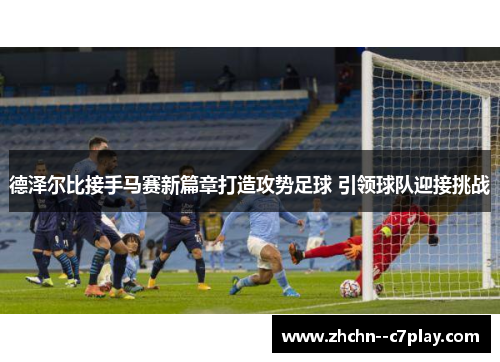 德泽尔比接手马赛新篇章打造攻势足球 引领球队迎接挑战